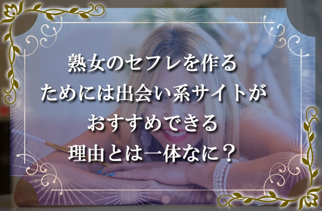 熟女のセフレを作るためには出会い系サイトがおすすめできる理由とは一体なに？